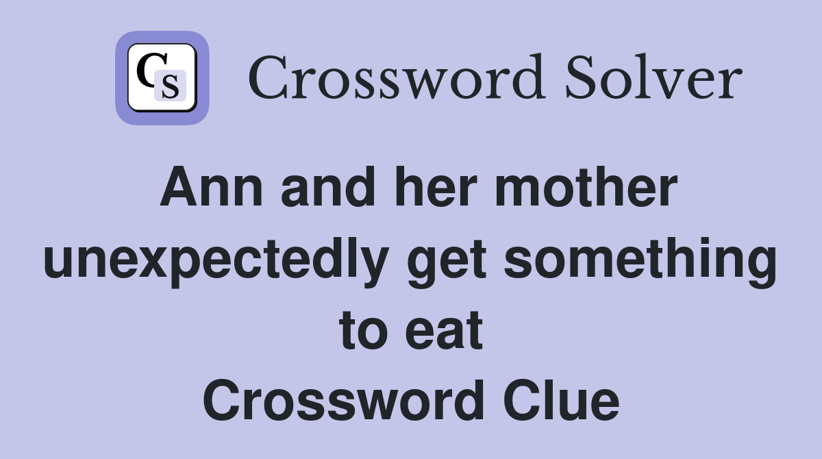 Ann and her mother unexpectedly get something to eat - Crossword Clue